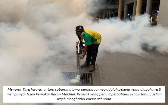 Menurut Tineshwara, antara cabaran utama perniagaannya adalah pekerja yang diupah mesti mempunyai lesen Pemakai Racun Makhluk Perosak yang perlu diperbaharui setiap tahun, selain wajib menghadiri kursus tahunan